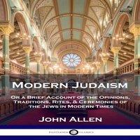 John Allen Modern Judaism: Or a Brief Account of the Opinions, Traditions