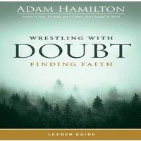 Adam Hamilton Wrestling with Doubt, Finding Faith Leader Guide (Wrestling with