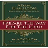 Adam Hamilton Prepare the Way for the Lord: Advent & the Message of John the
