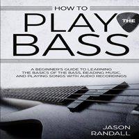 Jason Randall How to Play the Bass: A Beginner's Guide to Learning the Basics of