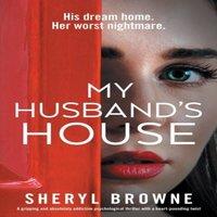 Sheryl Browne My Husband's House: A gripping & absolutely addictive