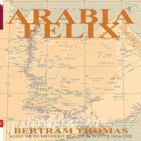 Tony Walsh ARABIA FELIX: CROSSING THE EMPTY QUARTER; the original account of