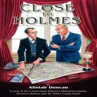 Alistair Duncan Close to Holmes - A Look at the Connections Between Historical