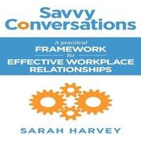 Sarah Harvey Savvy Conversations: A practical framework for effective workplace