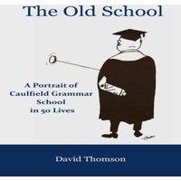 David Thomson The Old School: A Portrait of Caulfield Grammar School in 50 Lives