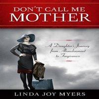 Linda Joy Myers Don't Call Me Mother : A Daughter's Journey from Abandonment to
