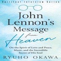 Ryuho Okawa John Lennon's Message from Heaven: On the Spirit of Love and