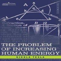Nikola Tesla Problem of Increasing Human Energy: With Special Reference to the