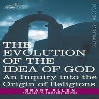 Grant Allen Evolution of the Idea of God: An Inquiry Into the Origin of
