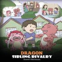 Steve Herman Dragon Sibling Rivalry: Help Your Dragons Get Along. A Cute