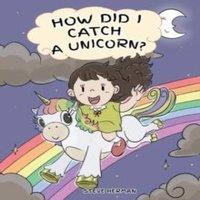 Steve Herman How Did I Catch A Unicorn?: How To Stay Calm To Catch A Unicorn. A in White