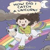 Steve Herman How Did I Catch A Unicorn?: How To Stay Calm To Catch A Unicorn. A