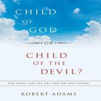 Robert Adams Child of God or Child of the Devil?: The Bible Says We Are One or