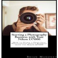 Brian Mahoney Starting a Photography Business with Your Nikon D7000: How to