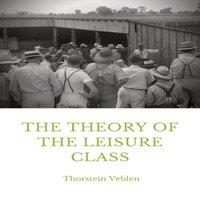 Thorstein Veblen The Theory of the Leisure Class: An Economic Study in the
