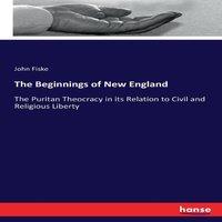 John Fiske The Beginnings of New England:The Puritan Theocracy in its