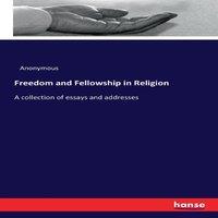 Anonymous Freedom & Fellowship in Religion :A collection of essays and