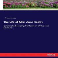 Anonymous The Life of Miss Anne Catley:Celebrated singing Performer of the