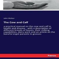 John Walker The Cow & Calf:a practical manual on the cow & calf in health