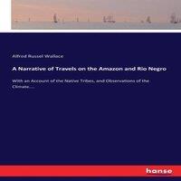 Alfred Russel Wallace A Narrative of Travels on the Amazon & Rio Negro :With an
