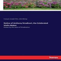 John Bishop Notice of Anthony Stradivari, the Celebrated Violin-Maker:Known by