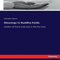 Lafcadio Hearn Gleanings in Buddha-Fields:studies of hand & soul in the Far