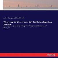 John Bunyan The way to the cross: Set forth in rhyming verses:Founded upon the