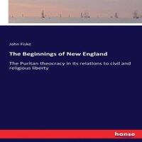 John Fiske The Beginnings of New England:The Puritan theocracy in its