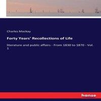 Charles Mackay Forty Years' Recollections of Life:literature & public affairs