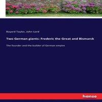 Bayard Taylor Two German giants: Frederic the Great & Bismarck:The founder and