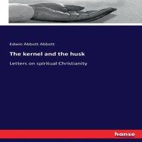 Edwin Abbott Abbott The kernel & the husk:Letters on spiritual Christianity