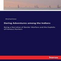 Anonymous Daring Adventures among the Indians:Being a Narrative of Border