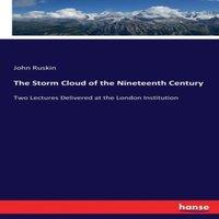 John Ruskin The Storm Cloud of the Nineteenth Century :Two Lectures Delivered