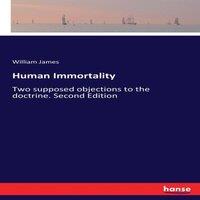 William James Human Immortality:Two supposed objections to the doctrine. Second