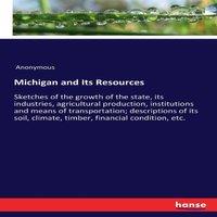 Anonymous Michigan & Its Resources:Sketches of the growth of the state