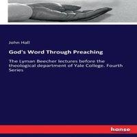 John Hall God's Word Through Preaching:The Lyman Beecher lectures before the