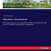 Anonymous Norwich, Connecticut:Its importance as a business and