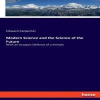Edward Carpenter Modern Science & the Science of the Future:With an essayon