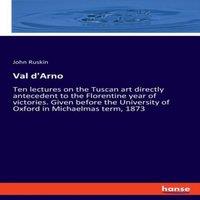 John Ruskin Val d'Arno:Ten lectures on the Tuscan art directly antecedent to