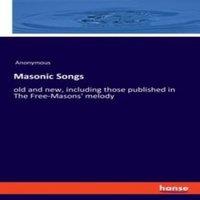 Anonymous Masonic Songs:old & new, including those published in The