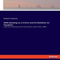 Robert Adams Wife Beating as a Crime & Its Relation to Taxation:read at a