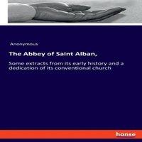 Anonymous The Abbey of Saint Alban, :Some extracts from its early history and