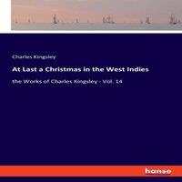 Charles Kingsley At Last a Christmas in the West Indies:the Works of Charles
