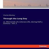 Charles Mackay Through the Long Day:or, Memorials of a Literary Life, during Half