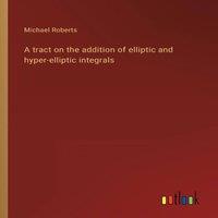 Michael Roberts A tract on the addition of elliptic & hyper-elliptic integrals