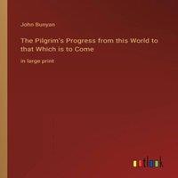 John Bunyan The Pilgrim's Progress from this World to that Which is to Come:in