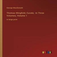 George Macdonald Thomas Wingfold, Curate; In Three Volumes, Volume 1:in large print