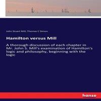 John Stuart Mill Hamilton versus Mill :A thorough discussion of each chapter in Mr