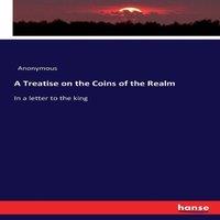 Anonymous A Treatise on the Coins of the Realm:In a letter to the king