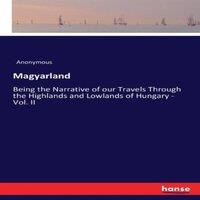 Anonymous Magyarland:Being the Narrative of our Travels Through the